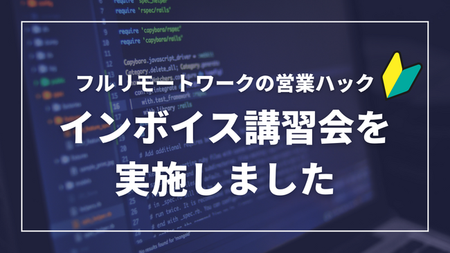 業務委託の方の悩みを解消。全メンバーがフルリモートワークで活躍する営業ハックがインボイス制度講習会を実施しました