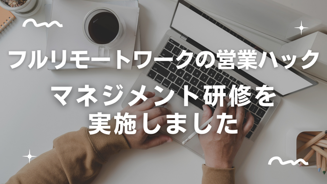 【マネジメントとは？】フルリモートワークの営業ハックが楽しさと成果を両立するための社内マネジメント研修を実施しました