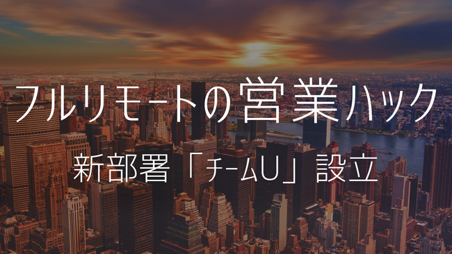 営業の悩みを0にする営業ハックが管理職「チームリーダー」を増員し、新部署「チームU」を設立しました