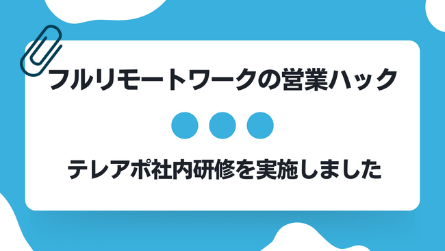 テレアポの改善ポイント10選。全社員がフルリモートワークで活躍する営業ハックがテレアポ研修を実施しました