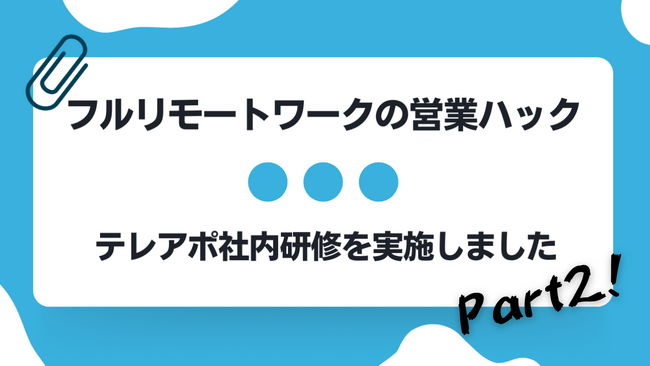 テレアポの改善ポイント10選Part2。全社員がフルリモートワークで活躍する営業ハックがテレアポ研修を実施しました