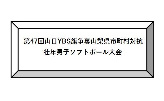 第47回山日YBS旗争奪山梨県市町村対抗壮年男子ソフトボール大会