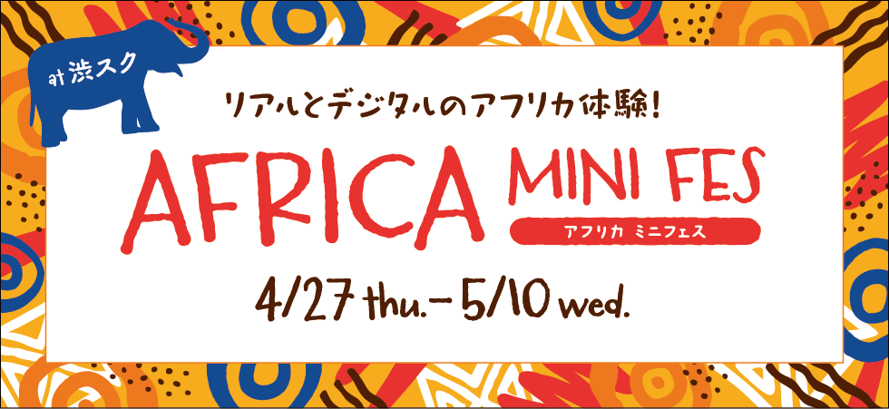 アフリカミニフェス　渋谷スクランブルスクエア５・６階　2023年4月27日（木）〜５月10日（水）（ありがとうございます。終了しました）